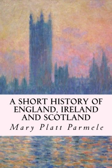 A Short History of England, Ireland and Scotland - Mary Platt Parmele