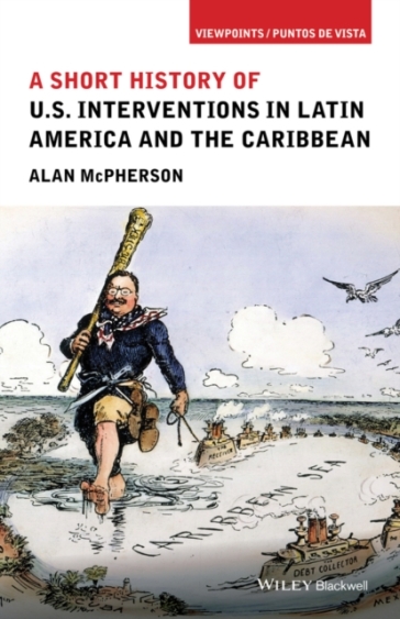 A Short History of U.S. Interventions in Latin America and the Caribbean - Alan McPherson