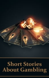 Short Stories About Gambling: A classic collection of people betting money, possessions and even lives