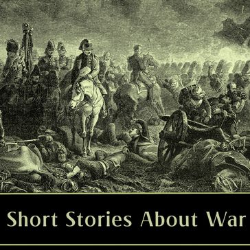 Short Stories About War - Hawthorne Nathaniel - Victor Hugo - Ambrose Bierce - Ford Maddox Ford - Guy de Maupassant - Luigi Pirandello - Mansfield Katherine - Stacy Aumonier - Kate Chopin - Isaac Babel - John Buchan - Winifred Holtby