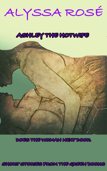 Short Stories From The Green Books: Ashley The Hotwife Does The Woman Next Door - Alyssa Rosé