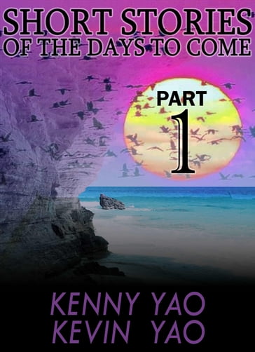 Short Stories Of The Days To Come: Part One - Kenny Yao - Kevin Yao