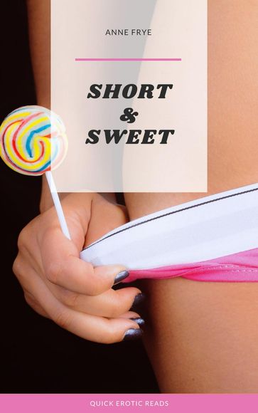 Short & Sweet: Quick Erotic Reads - Anne Frye