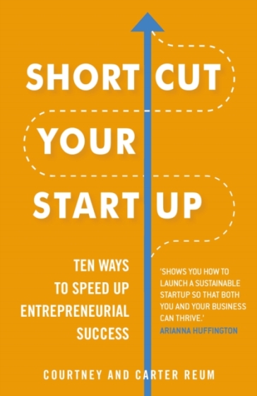 Shortcut Your Startup: Ten Ways to Speed Up Entrepreneurial Success - Courtney & Carter Reum