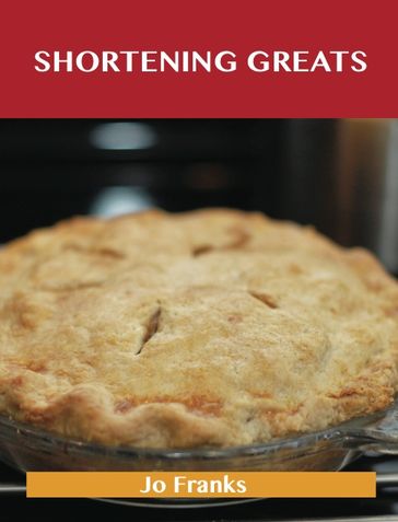 Shortening Greats: Delicious Shortening Recipes, The Top 79 Shortening Recipes - Jo Franks