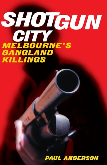 Shotgun City: Melbourne's Gangland Killings - Paul Anderson