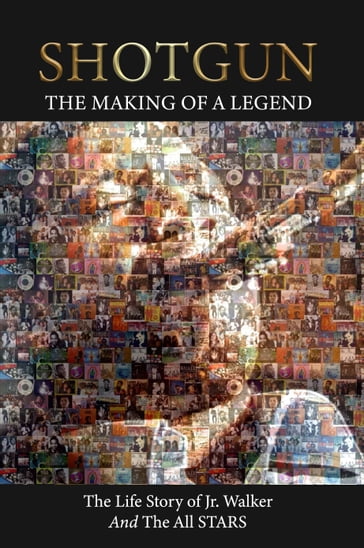 Shotgun The Making of a Legend The life story of Jr Walker and the all Stars - Grant Dewalt - Jacque Dewalt - Kenneth Dewalt