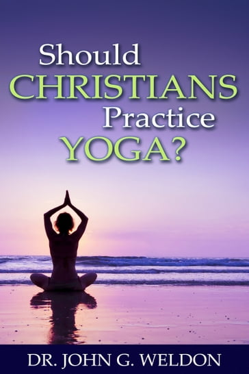 Should Christians Practice Yoga? - John G. Weldon