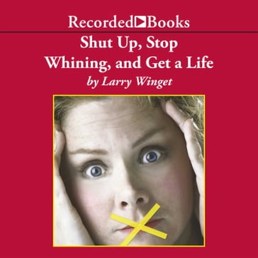 Shut Up, Stop Whining, and Get a Life - Larry Winget