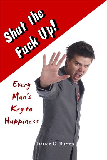 Shut the Fuck Up!: Every Man's Key to Happiness - Darren G. Burton