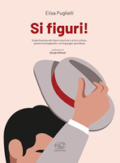 Si figuri! Guida illustrata alle figure retoriche e al loro utilizzo, spesso inconsapevole, nel linguaggio quotidiano