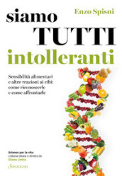 Siamo tutti intolleranti. Sensibilità alimentari e altre reazioni ai cibi: come riconoscerle e come affrontarle