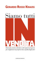 Siamo tutti in vendita. Manuale pratico del fare e del sapersi proporre per migliorare la propria vita e quella degli altri