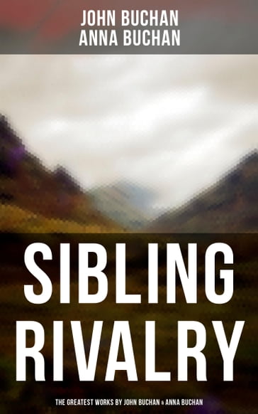 Sibling Rivalry: The Greatest Works by John Buchan & Anna Buchan - Anna Buchan - John Buchan