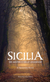 Sicilia dei misteri e delle leggende. Mappa fantastica di fatti avvolti dal silenzio e dall ombra