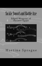 Sickle Sword and Battle Axe: Edged Weapons of Ancient Egypt