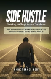 Side Hustle: Retire Early With Multiple Streams Of Passive Income Make Money With Dropshipping, Amazon Fba, Shopify, Affiliate Marketing, Laundromat, Youtube, Airbnb, Blogging, Etc.