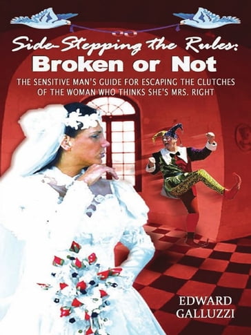 Side-Stepping The Rules: Broken Or Not - The Sensitive Man's Guide For Escaping The Clutches Of The Woman Who Thinks She's Mrs. Right - Edward Galluzzi