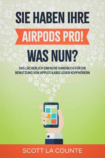 Sie haben ihre AirPods Pro! Was Nun?: Das Lächerlich Einfache Handbuch Für Die Benutzung Von Apples Kabellosen Kopfhörern - Scott La Counte