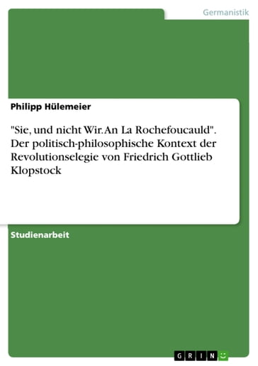 'Sie, und nicht Wir. An La Rochefoucauld'. Der politisch-philosophische Kontext der Revolutionselegie von Friedrich Gottlieb Klopstock - Philipp Hulemeier