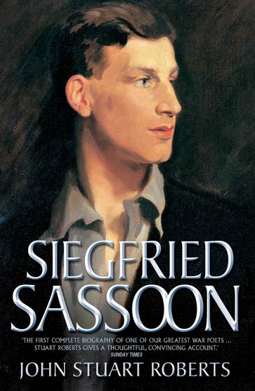 Siegfried Sassoon - The First Complete Biography of One of Our Greatest War Poets - John Stuart Roberts
