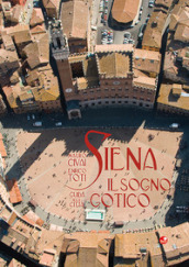 Siena. Il sogno gotico. Guida alla città. Ediz. illustrata