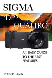 Sigma DP2 Quattro: An Easy Guide to the Best Features
