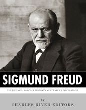 Sigmund Freud: The Life and Legacy of History s Most Famous Psychiatrist