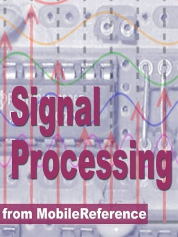 Signal Processing Study Guide: Fourier Analysis, Fft Algorithms, Impulse Response, Laplace Transform, Transfer Function, Nyquist Theorem, Z-Transform, Dsp Techniques, Image Proc. & More (Mobi Study Guides) - MobileReference