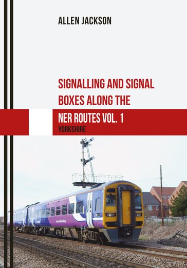 Signalling and Signal Boxes along the NER Routes Vol. 1 - Allen Jackson