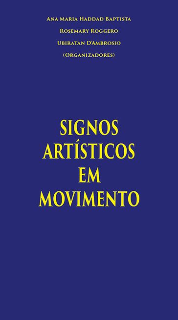 Signos Artísticos em Movimento - Ana Maria Haddad Baptista - Diana Navas - Lucia Santaella - Luis Serguilha - Manuel Tavares - Marco Lucchesi - Maria Estela Guedes - Maurício Silva - Márcia Fusaro - Nádia C. Lauriti - Olgária Matos - Rosemary Roggero - Sonia Regina Albano de Lima - Ubiratan D