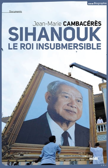 Sihanouk, le roi insubmersible - Jean-Marie Cambacérès