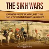 Sikh Wars, The: A Captivating Guide to the Origins, Battles, and Legacy of the 19th-Century Anglo-Sikh Conflicts