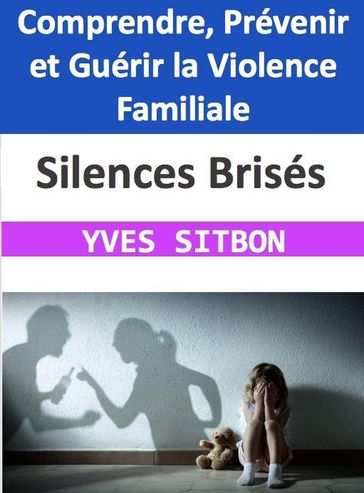Silences Brisés : Comprendre, Prévenir et Guérir la Violence Familiale - YVES SITBON