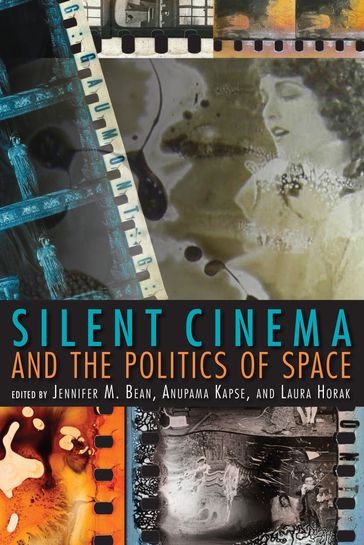 Silent Cinema and the Politics of Space - Jennifer M. Bean - Anupama Kapse - Laura Horak