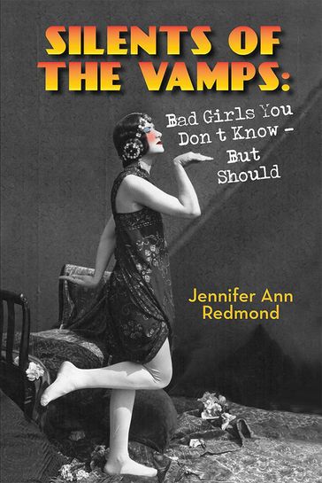 Silents of the Vamps: Bad Girls You Don't Know - But Should - Jennifer Ann Redmond