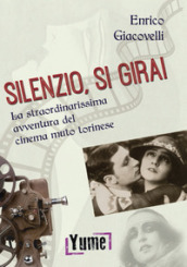 Silenzio, si gira! La straordinarissima avventura del cinema muto torinese