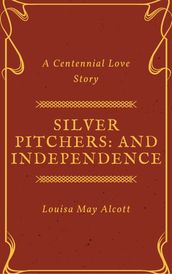 Silver Pitchers: and Independence, a Centennial Love Story (Annotated)