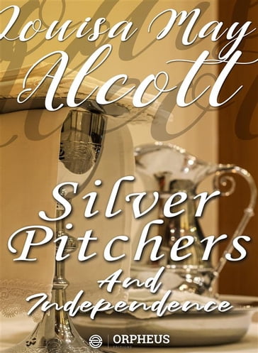 Silver Pitchers: and Independence, a Centennial Love Story - Louisa May Alcott