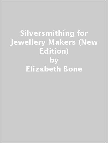 Silversmithing for Jewellery Makers (New Edition) - Elizabeth Bone