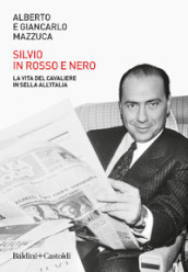 Silvio in rosso e nero. La vita del cavaliere in sella all Italia