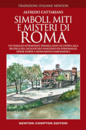 Simboli, miti e misteri di Roma. Un viaggio attraverso tremila anni di storia alla ricerca del significato nascosto di personaggi, opere d arte e monumenti emblematici