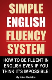 Simple English Fluency System: How To Be Fluent In English Even If You Think It s Impossible!