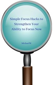 Simple Focus Hacks to Strengthen Your Ability to Focus Now