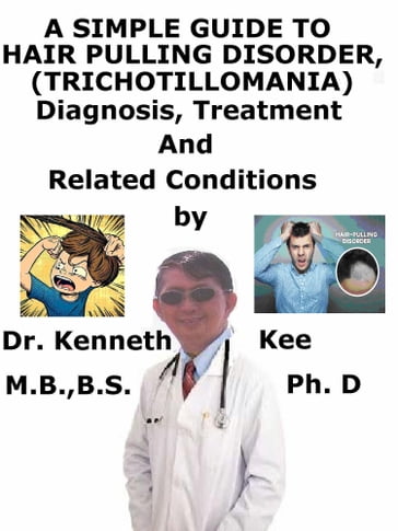 A Simple Guide to Hair Pulling Disorder, (Trichotillomania) Diagnosis, Treatment and Related Conditions - Kenneth Kee