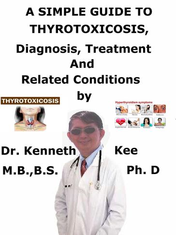 A Simple Guide to Thyrotoxicosis, Diagnosis, Treatment and Related Conditions - Kenneth Kee