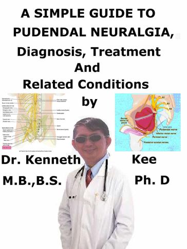 A Simple Guide to Pudendal Neuralgia, Diagnosis, Treatment and Related Conditions - Kenneth Kee
