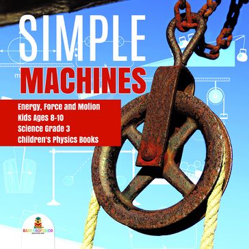 Simple Machines   Energy, Force and Motion   Kids Ages 8-10   Science Grade 3   Children's Physics Books - Baby Professor