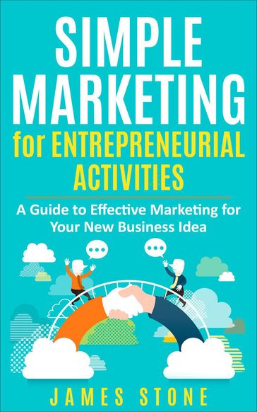 Simple Marketing for Entrepreneurial Activities: A Guide to Effective Marketing for Your New Business Idea - James Stone
