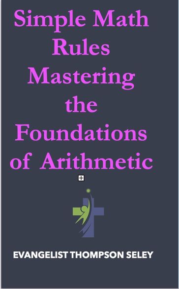 Simple Math Rules: Mastering the Foundations of Arithmetic - Evangelist Thompson Seley